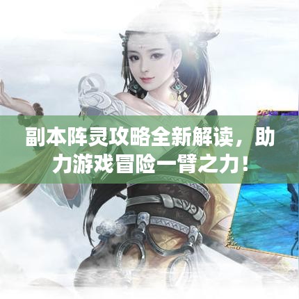 副本陣靈攻略全新解讀，助力游戲冒險一臂之力！