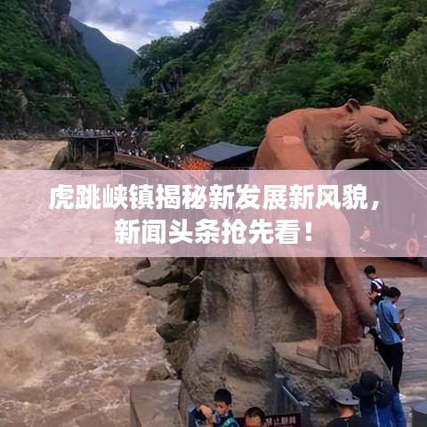 虎跳峽鎮(zhèn)揭秘新發(fā)展新風貌，新聞頭條搶先看！