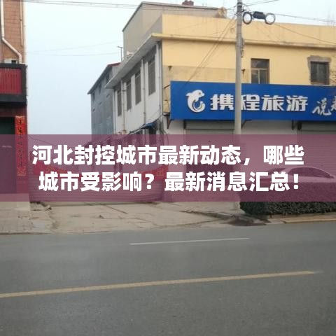 河北封控城市最新動態(tài)，哪些城市受影響？最新消息匯總！