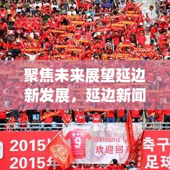 聚焦未來展望延邊新發(fā)展，延邊新聞?lì)^條引領(lǐng)區(qū)域發(fā)展動(dòng)態(tài)