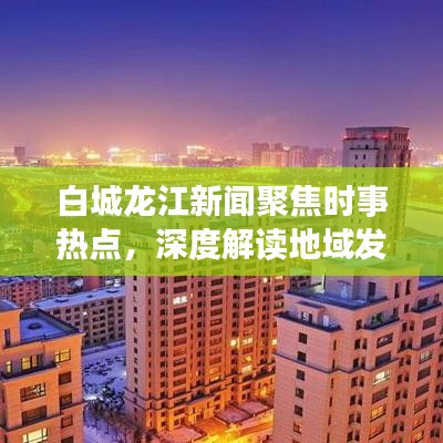 白城龍江新聞聚焦時(shí)事熱點(diǎn)，深度解讀地域發(fā)展動(dòng)態(tài)