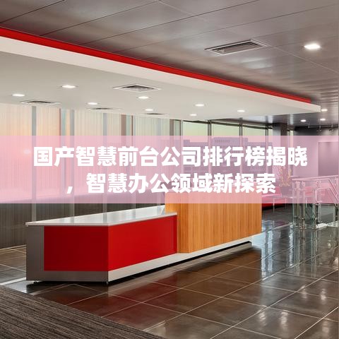 國產(chǎn)智慧前臺公司排行榜揭曉，智慧辦公領(lǐng)域新探索