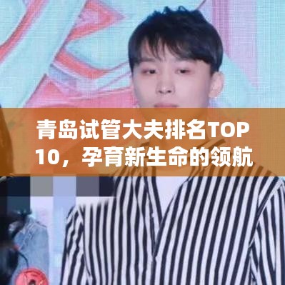 青島試管大夫排名TOP10，孕育新生命的領(lǐng)航專家