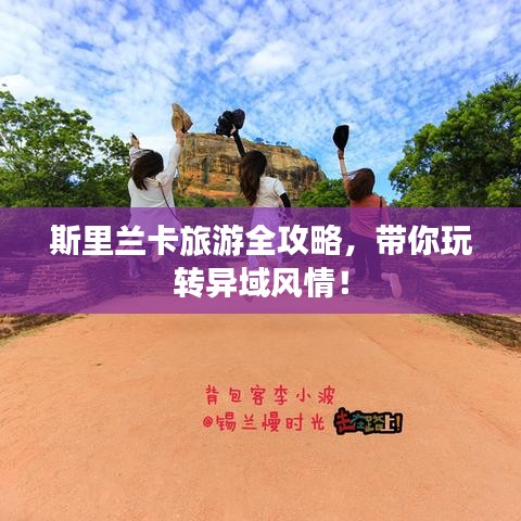斯里蘭卡旅游全攻略，帶你玩轉(zhuǎn)異域風情！
