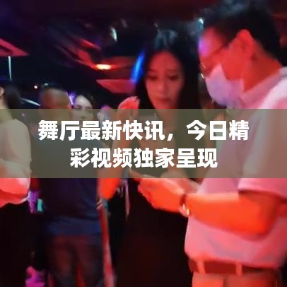 舞廳最新快訊，今日精彩視頻獨(dú)家呈現(xiàn)