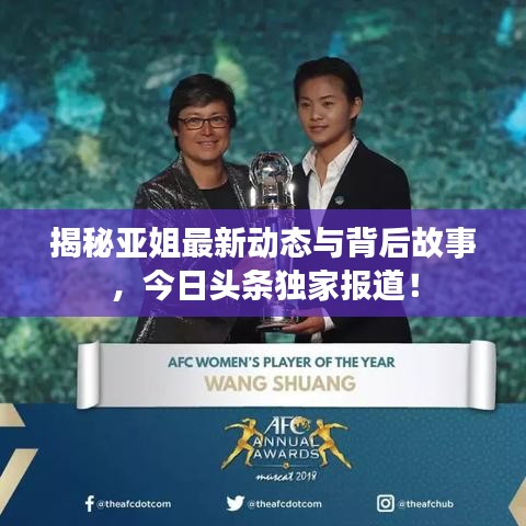 揭秘亞姐最新動態(tài)與背后故事，今日頭條獨家報道！