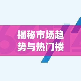 揭秘市場趨勢與熱門樓盤動態(tài)，最新財經樓盤新聞頭條速遞