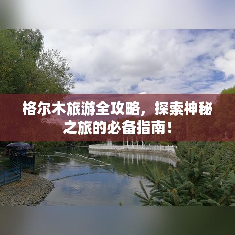 格爾木旅游全攻略，探索神秘之旅的必備指南！