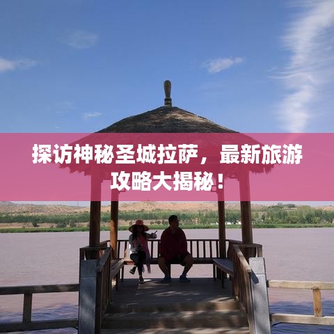 探訪神秘圣城拉薩，最新旅游攻略大揭秘！