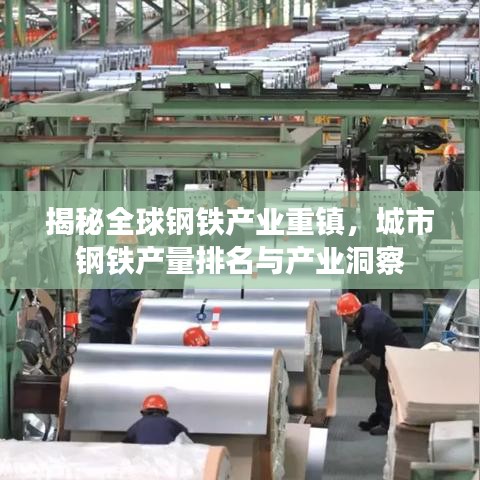 揭秘全球鋼鐵產(chǎn)業(yè)重鎮(zhèn)，城市鋼鐵產(chǎn)量排名與產(chǎn)業(yè)洞察