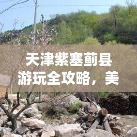 天津紫塞薊縣游玩全攻略，美景美食一網(wǎng)打盡！