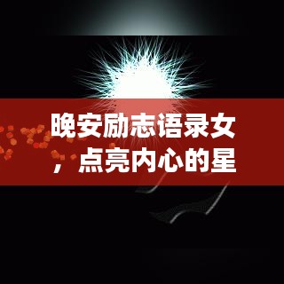 晚安勵(lì)志語(yǔ)錄女，點(diǎn)亮內(nèi)心的星光，喚醒無(wú)限潛能的力量。