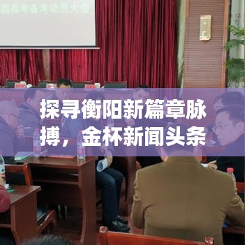 探尋衡陽新篇章脈搏，金杯新聞頭條聚焦衡陽資訊