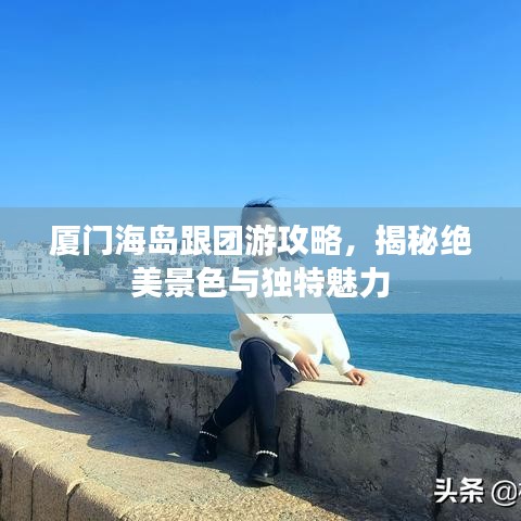 廈門海島跟團游攻略，揭秘絕美景色與獨特魅力