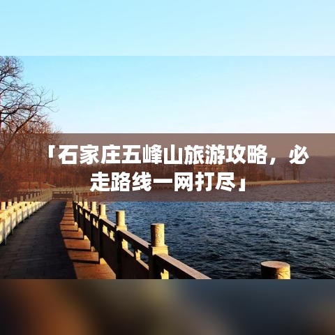 「石家莊五峰山旅游攻略，必走路線(xiàn)一網(wǎng)打盡」