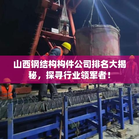 山西鋼結構構件公司排名大揭秘，探尋行業(yè)領軍者！