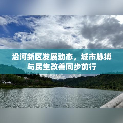 沿河新區(qū)發(fā)展動態(tài)，城市脈搏與民生改善同步前行