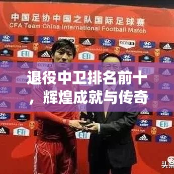退役中衛(wèi)排名前十，輝煌成就與傳奇故事大盤點