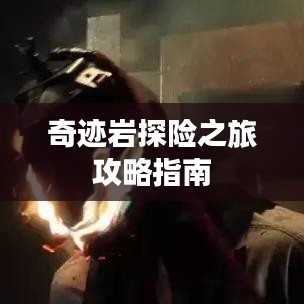 奇跡巖探險之旅攻略指南
