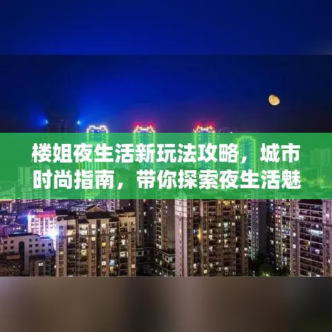 樓姐夜生活新玩法攻略，城市時尚指南，帶你探索夜生活魅力！