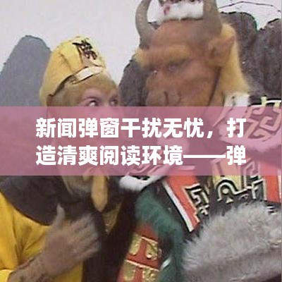 新聞彈窗干擾無憂，打造清爽閱讀環(huán)境——彈窗去除指南