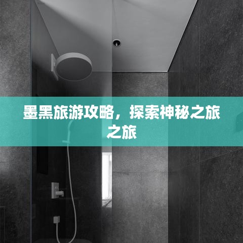 墨黑旅游攻略，探索神秘之旅之旅