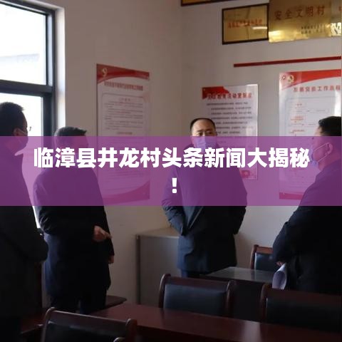 臨漳縣井龍村頭條新聞大揭秘！