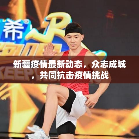 新疆疫情最新動態(tài)，眾志成城，共同抗擊疫情挑戰(zhàn)