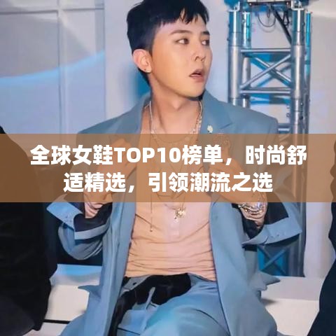 全球女鞋TOP10榜單，時尚舒適精選，引領(lǐng)潮流之選