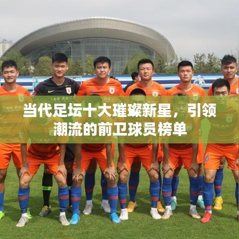 當代足壇十大璀璨新星，引領潮流的前衛(wèi)球員榜單