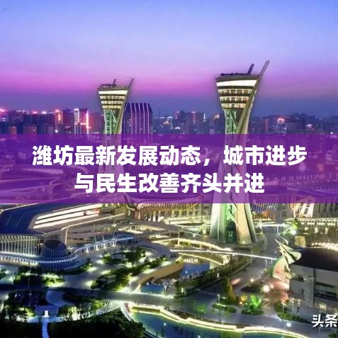 濰坊最新發(fā)展動(dòng)態(tài)，城市進(jìn)步與民生改善齊頭并進(jìn)