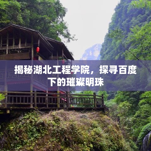揭秘湖北工程學(xué)院，探尋百度下的璀璨明珠