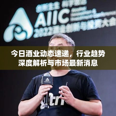 今日酒業(yè)動(dòng)態(tài)速遞，行業(yè)趨勢(shì)深度解析與市場(chǎng)最新消息