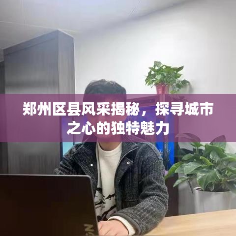 鄭州區(qū)縣風(fēng)采揭秘，探尋城市之心的獨(dú)特魅力