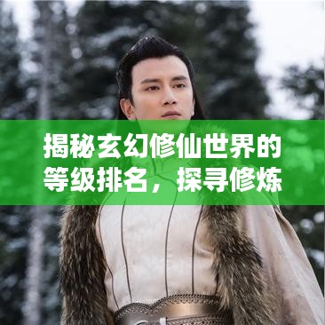 揭秘玄幻修仙世界的等級排名，探尋修煉巔峰之路！
