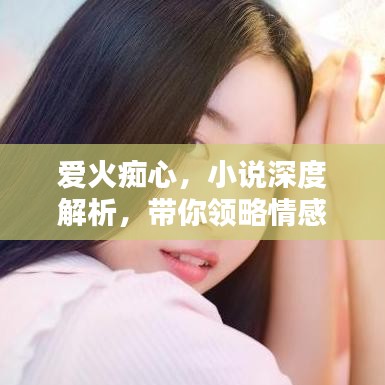 愛火癡心，小說深度解析，帶你領(lǐng)略情感世界的紛繁糾葛