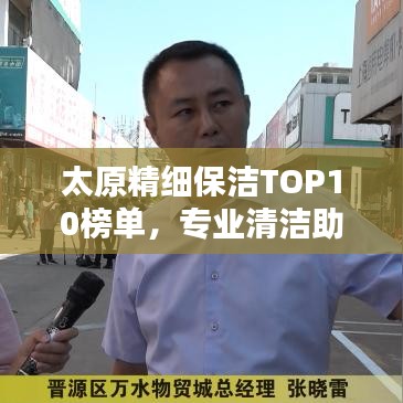 太原精細保潔TOP10榜單，專業(yè)清潔助力品質(zhì)生活之選