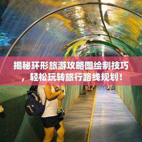 揭秘環(huán)形旅游攻略圖繪制技巧，輕松玩轉(zhuǎn)旅行路線規(guī)劃！