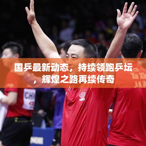 國乒最新動態(tài)，持續(xù)領(lǐng)跑乒壇，輝煌之路再續(xù)傳奇