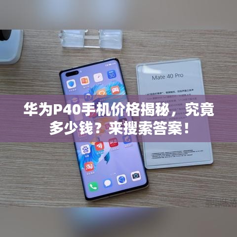 華為P40手機價格揭秘，究竟多少錢？來搜索答案！