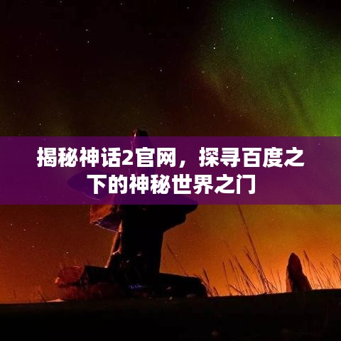 揭秘神話2官網(wǎng)，探尋百度之下的神秘世界之門