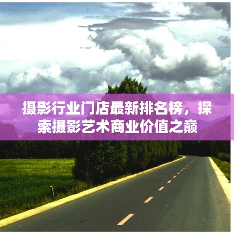 攝影行業(yè)門店最新排名榜，探索攝影藝術(shù)商業(yè)價值之巔