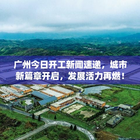 廣州今日開工新聞速遞，城市新篇章開啟，發(fā)展活力再燃！