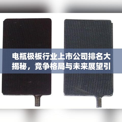 電瓶極板行業(yè)上市公司排名大揭秘，競爭格局與未來展望引領(lǐng)行業(yè)發(fā)展方向