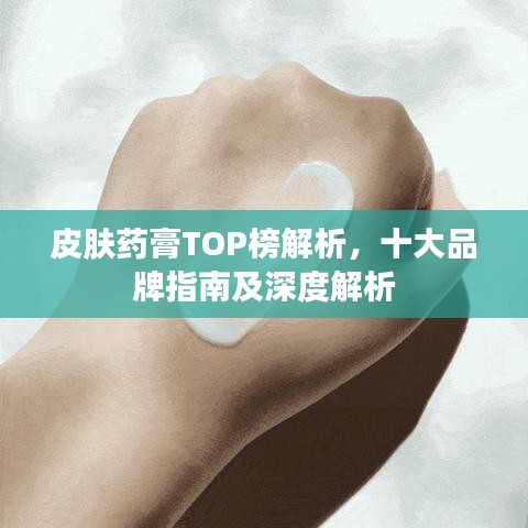 皮膚藥膏TOP榜解析，十大品牌指南及深度解析
