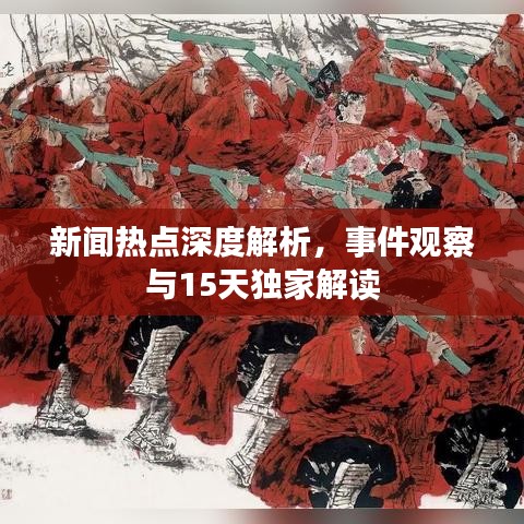 新聞熱點(diǎn)深度解析，事件觀察與15天獨(dú)家解讀