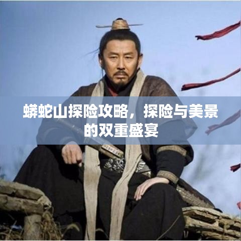 蟒蛇山探險攻略，探險與美景的雙重盛宴