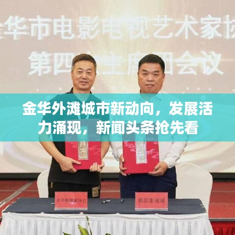 金華外灘城市新動向，發(fā)展活力涌現(xiàn)，新聞頭條搶先看