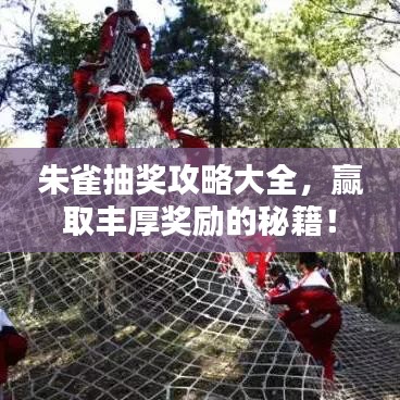 朱雀抽獎(jiǎng)攻略大全，贏取豐厚獎(jiǎng)勵(lì)的秘籍！