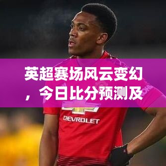 英超賽場(chǎng)風(fēng)云變幻，今日比分預(yù)測(cè)及深度剖析